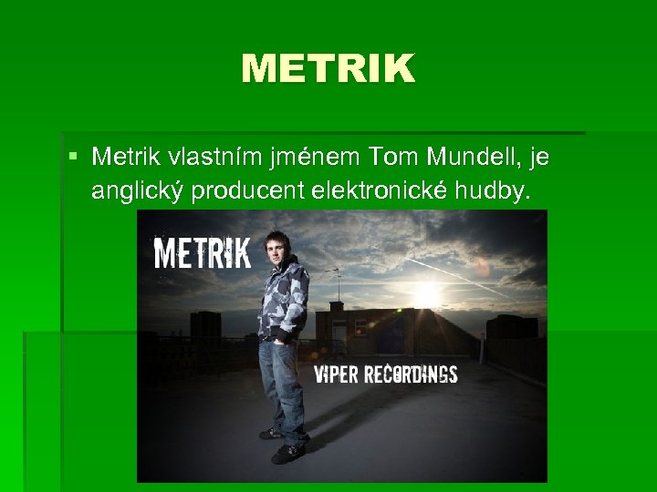 METRIK § Metrik vlastním jménem Tom Mundell, je anglický producent elektronické hudby. 