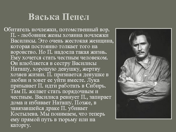 Васька Пепел Обитатель ночлежки, потомственный вор. П. - любовник жены хозяина ночлежки Василисы. Это