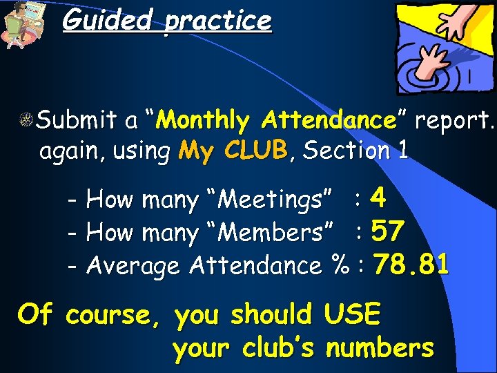 Guided practice Submit a “Monthly Attendance” report… again, using My CLUB, Section 1 -