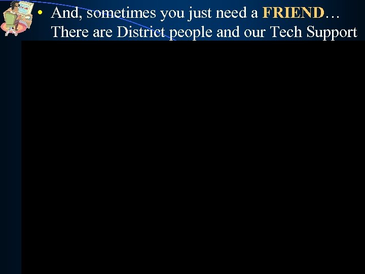  • And, sometimes you just need a FRIEND… There are District people and