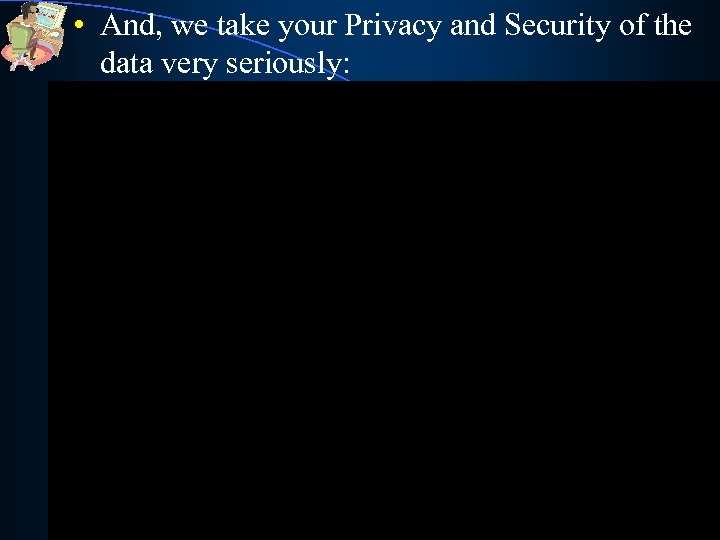  • And, we take your Privacy and Security of the data very seriously: