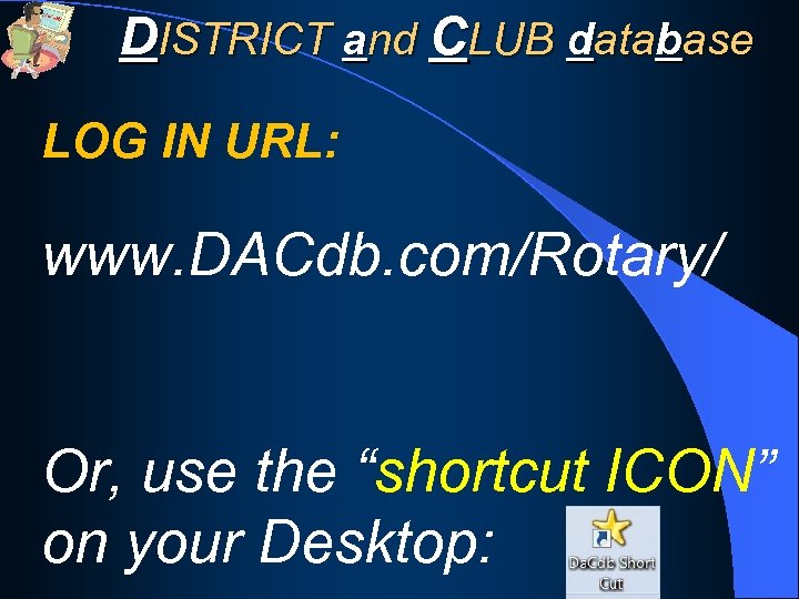 DISTRICT and CLUB database LOG IN URL: www. DACdb. com/Rotary/ Or, use the “shortcut
