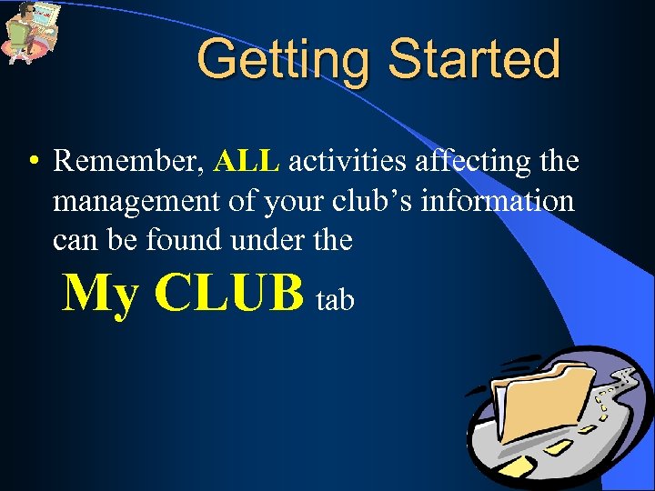 Getting Started • Remember, ALL activities affecting the management of your club’s information can