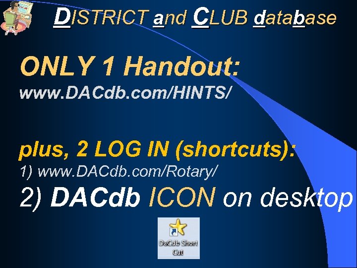 DISTRICT and CLUB database ONLY 1 Handout: www. DACdb. com/HINTS/ plus, 2 LOG IN