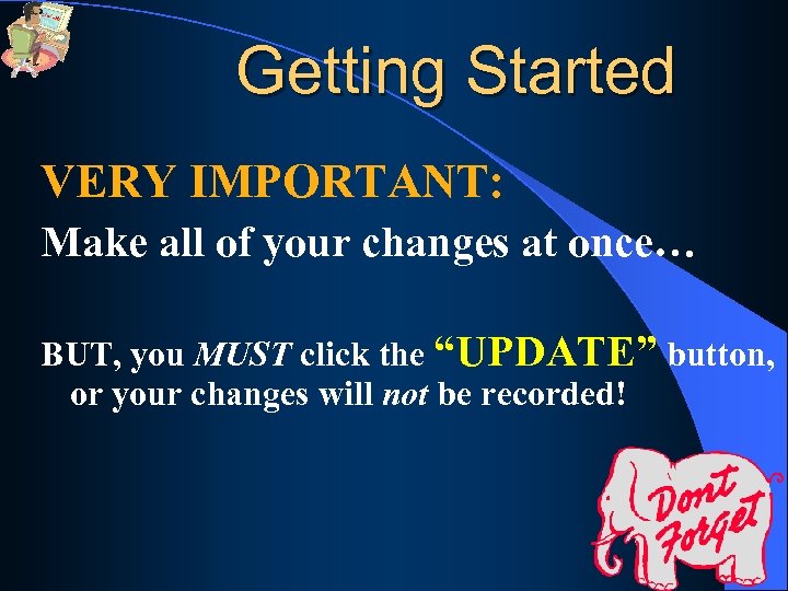 Getting Started VERY IMPORTANT: Make all of your changes at once… BUT, you MUST