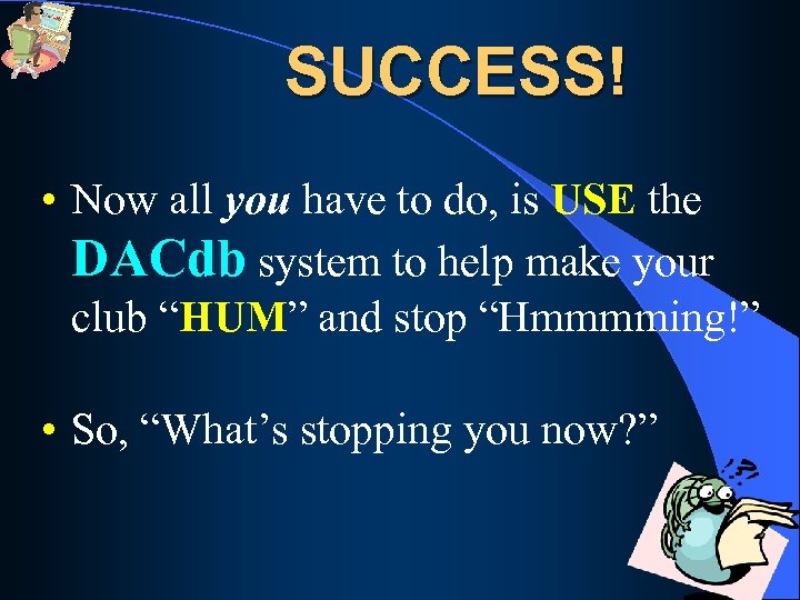 SUCCESS! • Now all you have to do, is USE the DACdb system to