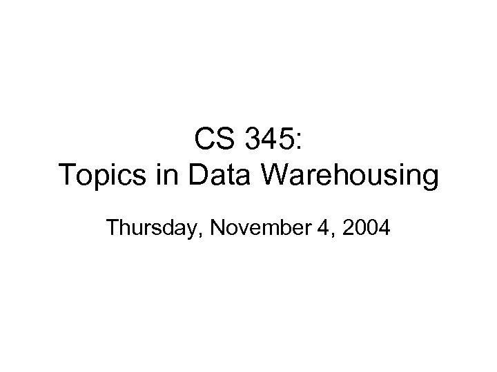 CS 345: Topics in Data Warehousing Thursday, November 4, 2004 