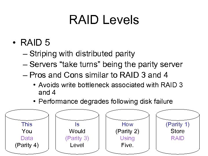 RAID Levels • RAID 5 – Striping with distributed parity – Servers “take turns”