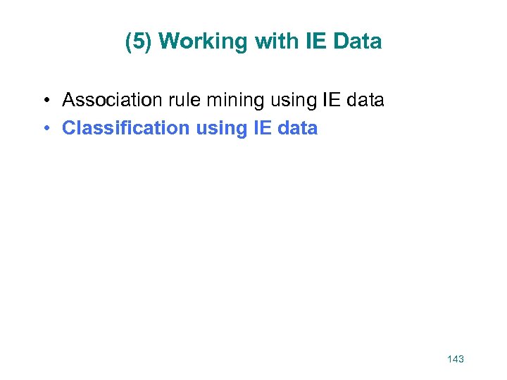 (5) Working with IE Data • Association rule mining using IE data • Classification