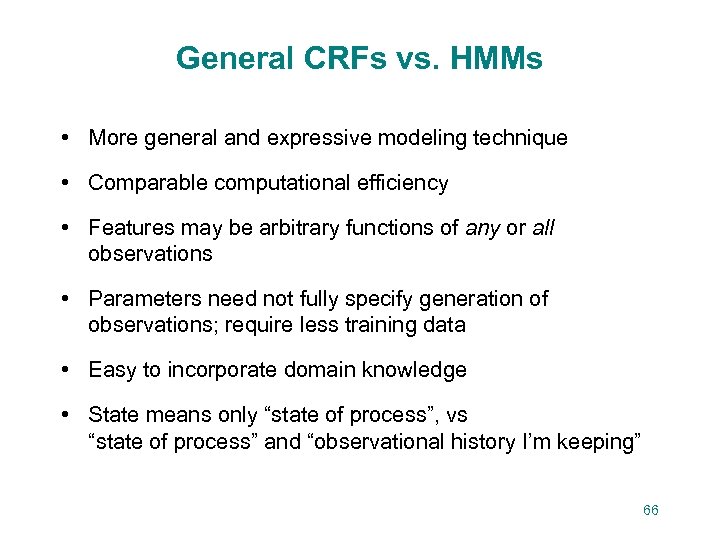 General CRFs vs. HMMs • More general and expressive modeling technique • Comparable computational
