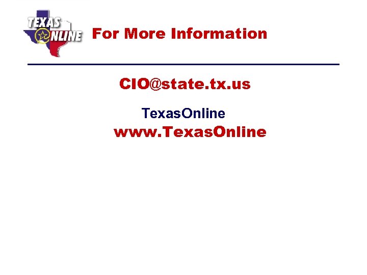 For More Information CIO@state. tx. us Texas. Online www. Texas. Online WWW. TEXASONLINE. COM