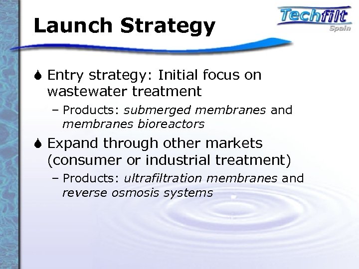 Launch Strategy S Entry strategy: Initial focus on wastewater treatment – Products: submerged membranes