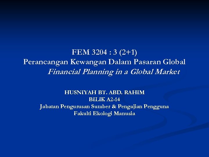 FEM 3204 : 3 (2+1) Perancangan Kewangan Dalam Pasaran Global Financial Planning in a