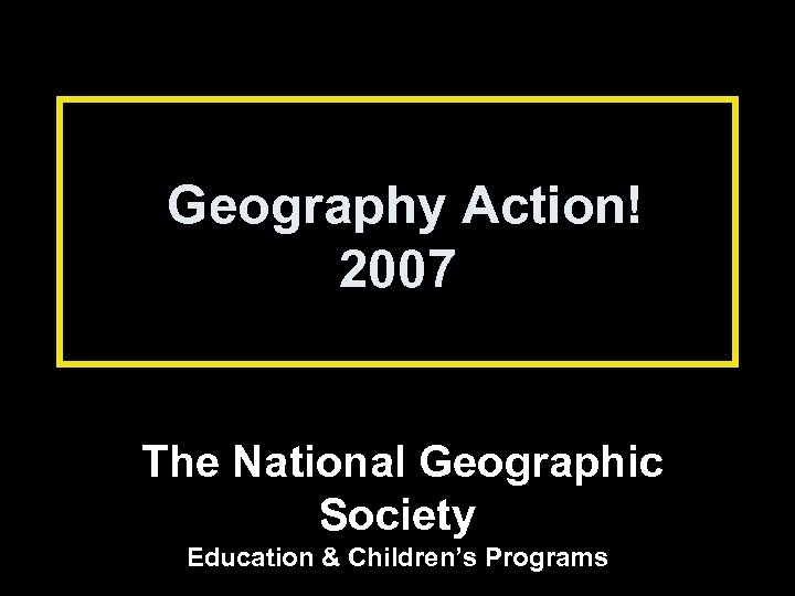 Geography Action 2007 The National Geographic Society Education