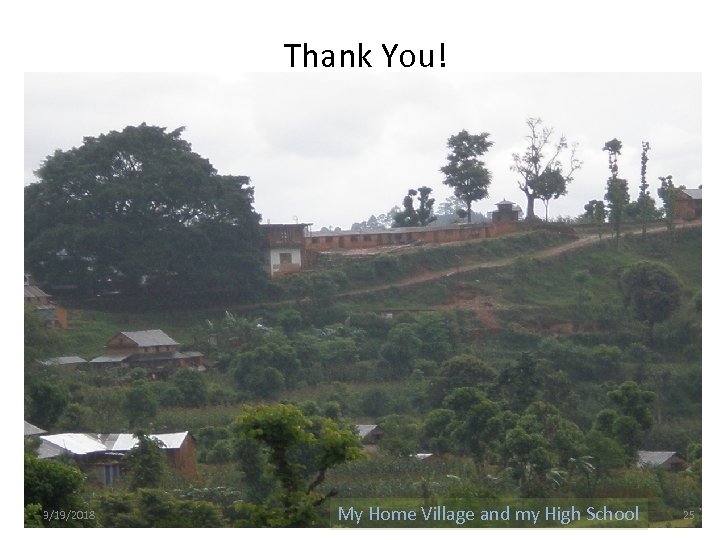 Thank You! 3/19/2018 My Home Village and my High School 25 
