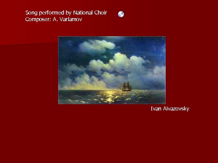 Song performed by National Choir Composer: A. Varlamov Ivan Aivazovsky 