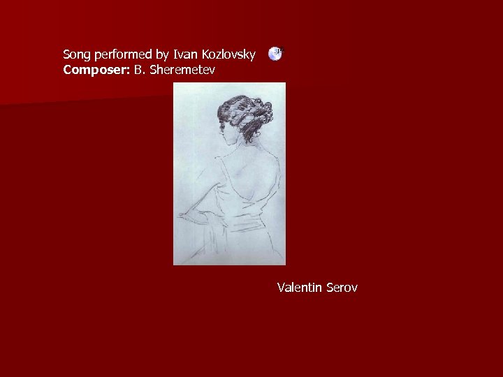 Song performed by Ivan Kozlovsky Composer: B. Sheremetev Valentin Serov 