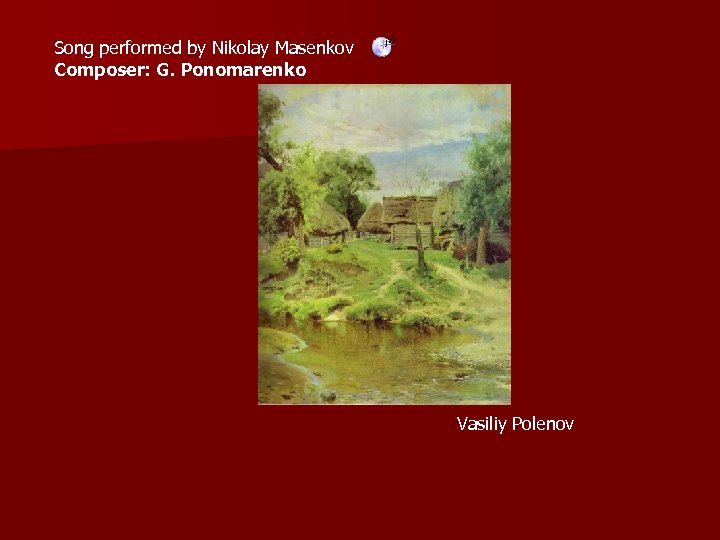 Song performed by Nikolay Masenkov Composer: G. Ponomarenko Vasiliy Polenov 