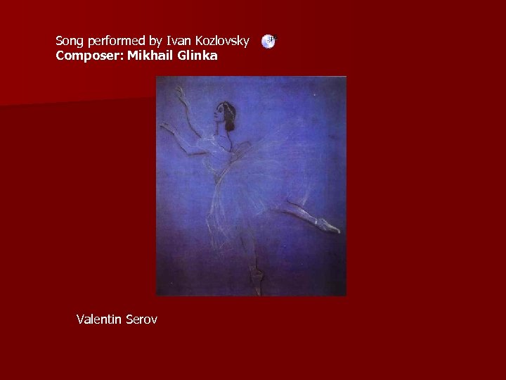 Song performed by Ivan Kozlovsky Composer: Mikhail Glinka Valentin Serov 