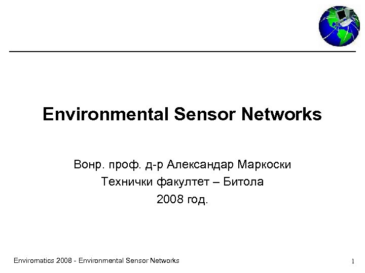 Environmental Sensor Networks Вонр. проф. д-р Александар Маркоски Технички факултет – Битола 2008 год.