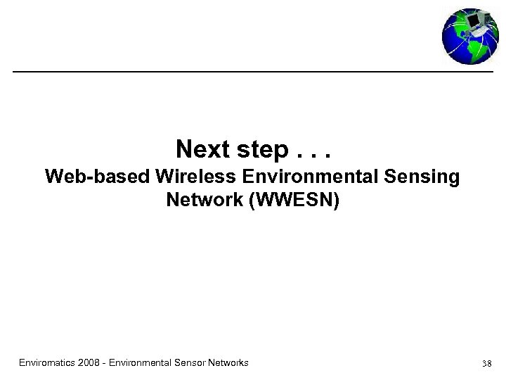 Next step. . . Web-based Wireless Environmental Sensing Network (WWESN) Enviromatics 2008 - Environmental