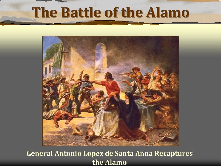 The Battle of the Alamo General Antonio Lopez de Santa Anna Recaptures the Alamo