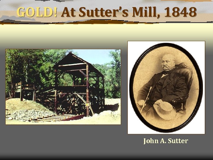 GOLD! At Sutter’s Mill, 1848 John A. Sutter 