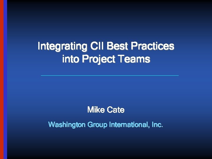 Integrating CII Best Practices into Project Teams Mike Cate Washington Group International, Inc. 