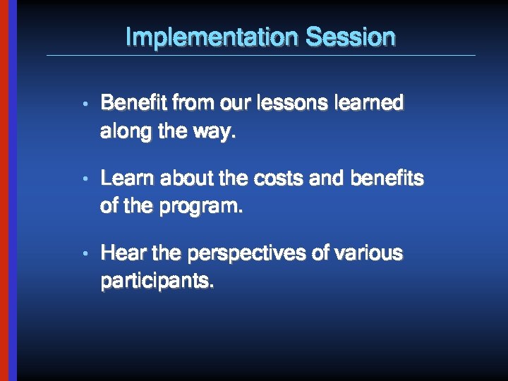 Implementation Session • Benefit from our lessons learned along the way. • Learn about