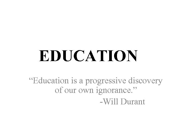 EDUCATION “Education is a progressive discovery of our own ignorance. ” -Will Durant 