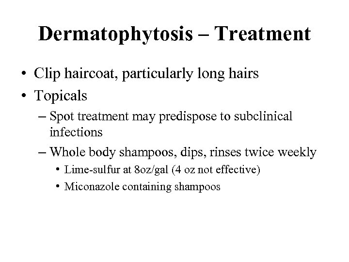 Dermatophytosis – Treatment • Clip haircoat, particularly long hairs • Topicals – Spot treatment