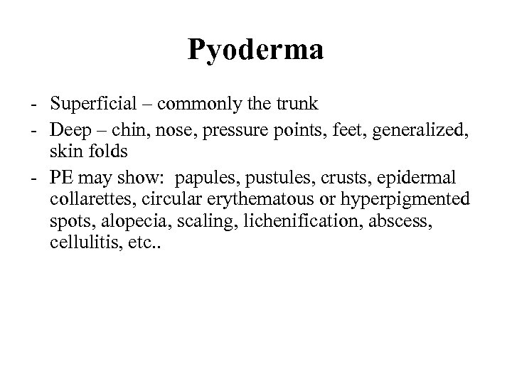 Pyoderma - Superficial – commonly the trunk - Deep – chin, nose, pressure points,