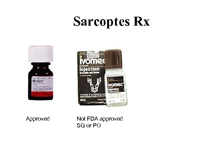 Sarcoptes Rx Approved Not FDA approved SQ or PO 