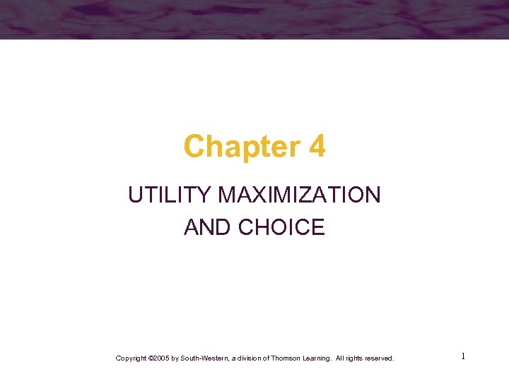 Chapter 4 UTILITY MAXIMIZATION AND CHOICE Copyright © 2005 by South-Western, a division of