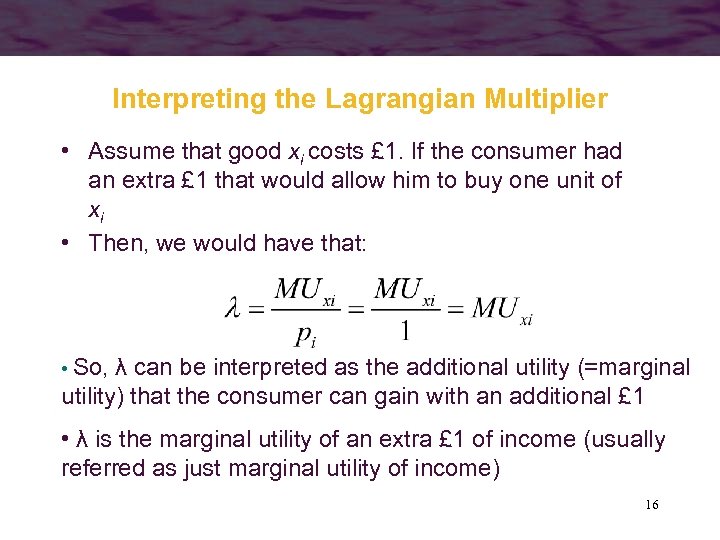 Interpreting the Lagrangian Multiplier • Assume that good xi costs £ 1. If the