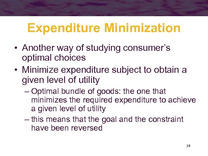 Expenditure Minimization • Another way of studying consumer’s optimal choices • Minimize expenditure subject