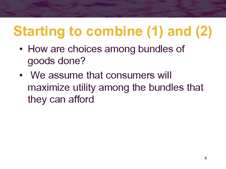 Starting to combine (1) and (2) • How are choices among bundles of goods