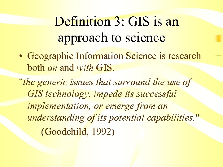  Definition 3: GIS is an approach to science • Geographic Information Science is
