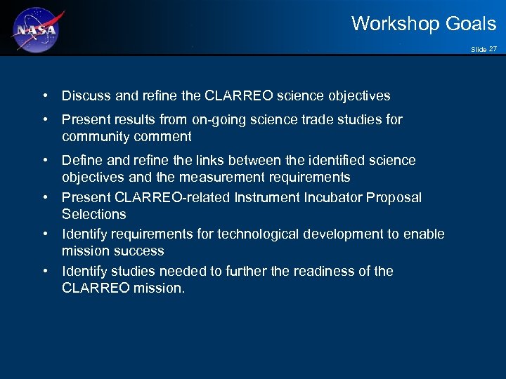 Workshop Goals Slide 27 • Discuss and refine the CLARREO science objectives • Present