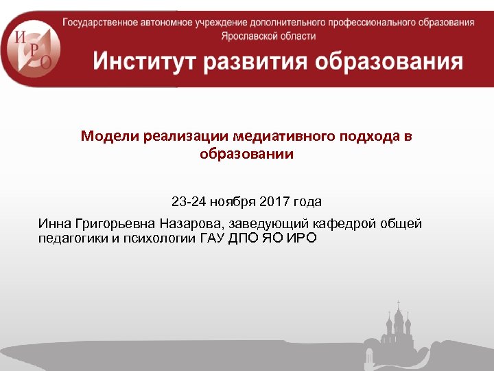 Модели реализации медиативного подхода в образовании 23 -24 ноября 2017 года Инна Григорьевна Назарова,
