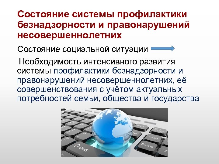 Состояние системы профилактики безнадзорности и правонарушений несовершеннолетних Состояние социальной ситуации Необходимость интенсивного развития системы