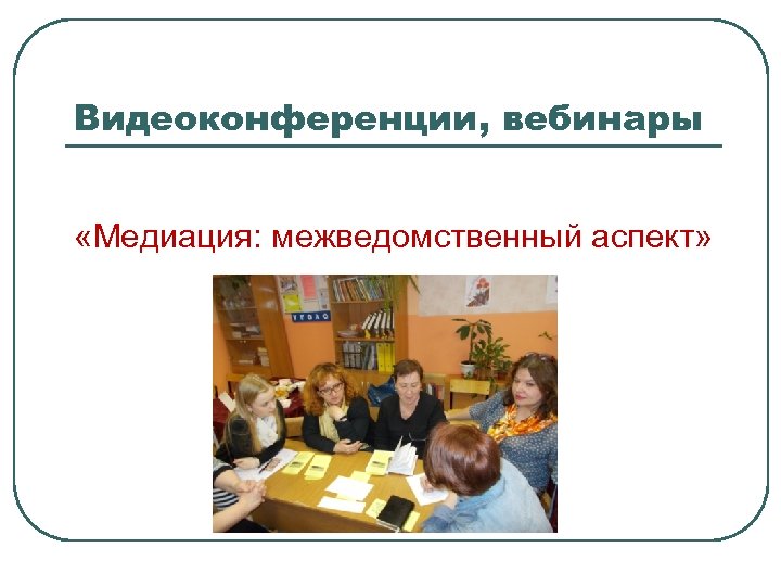 Видеоконференции, вебинары «Медиация: межведомственный аспект» 