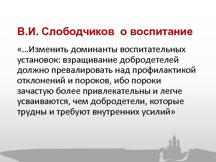 В. И. Слободчиков о воспитание «…Изменить доминанты воспитательных установок: взращивание добродетелей должно превалировать над