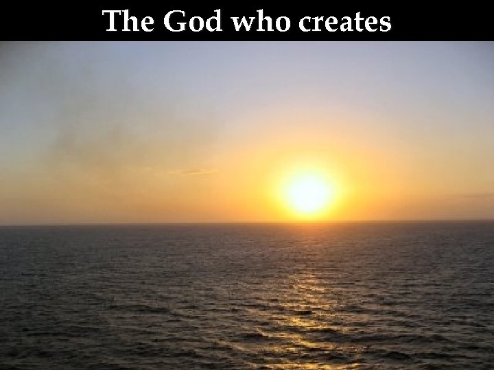 The God who creates 