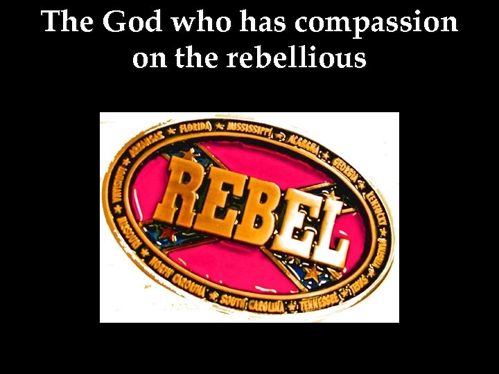 The God who has compassion on the rebellious 