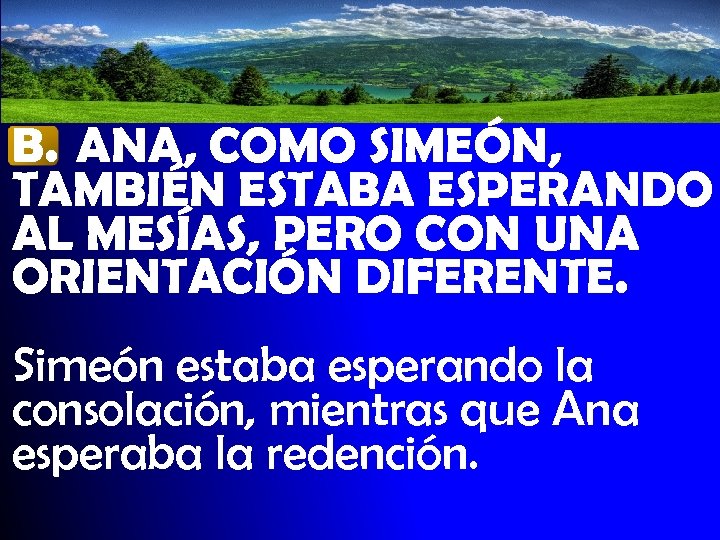 B. ANA, COMO SIMEÓN, TAMBIÉN ESTABA ESPERANDO AL MESÍAS, PERO CON UNA ORIENTACIÓN DIFERENTE.