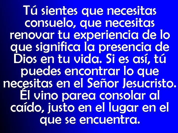 Tú sientes que necesitas consuelo, que necesitas renovar tu experiencia de lo que significa