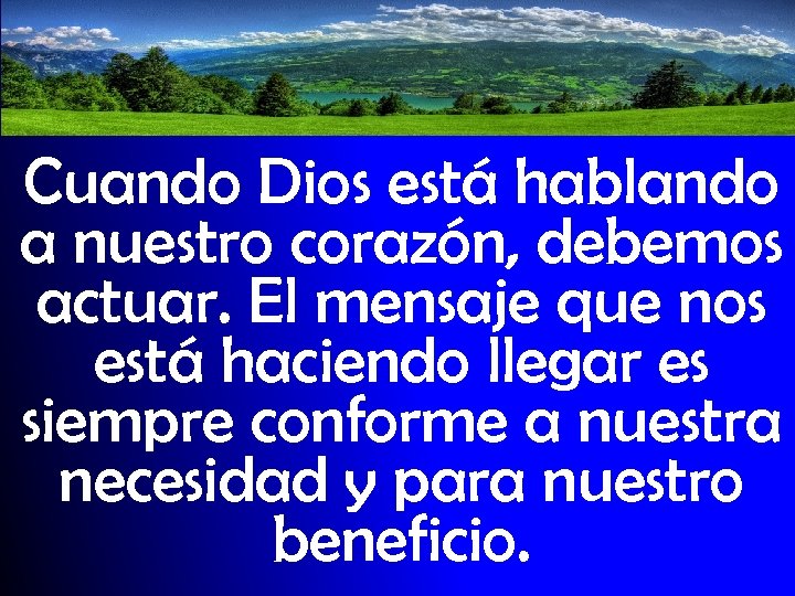 Cuando Dios está hablando a nuestro corazón, debemos actuar. El mensaje que nos está