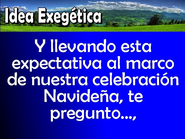 Y llevando esta expectativa al marco de nuestra celebración Navideña, te pregunto…, 
