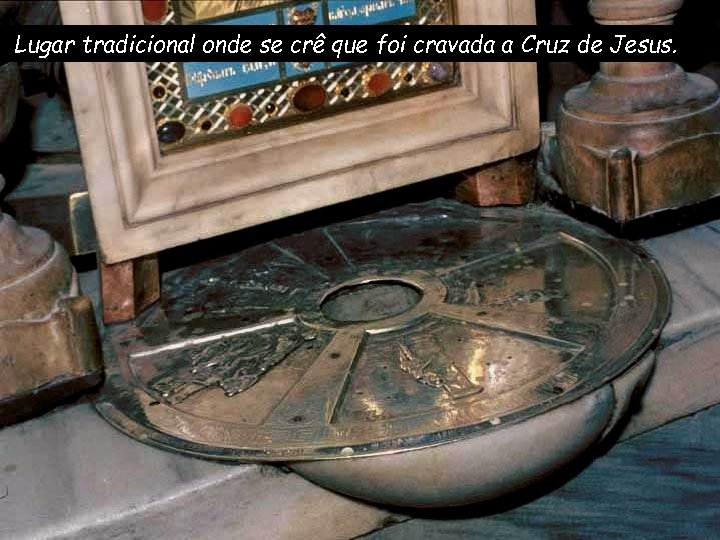 Lugar tradicional onde se crê que foi cravada a Cruz de Jesus. 